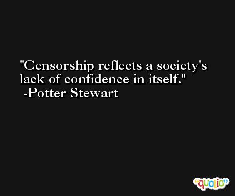 Censorship reflects a society's lack of confidence in itself. -Potter Stewart