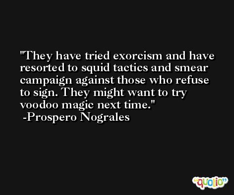 They have tried exorcism and have resorted to squid tactics and smear campaign against those who refuse to sign. They might want to try voodoo magic next time. -Prospero Nograles