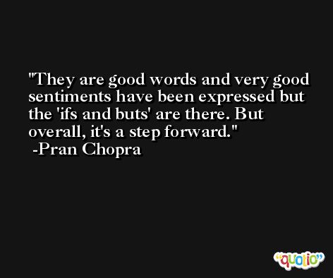 They are good words and very good sentiments have been expressed but the 'ifs and buts' are there. But overall, it's a step forward. -Pran Chopra