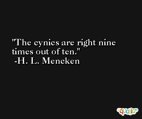 The cynics are right nine times out of ten. -H. L. Mencken