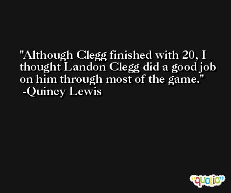 Although Clegg finished with 20, I thought Landon Clegg did a good job on him through most of the game. -Quincy Lewis