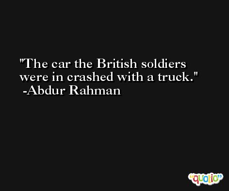 The car the British soldiers were in crashed with a truck. -Abdur Rahman