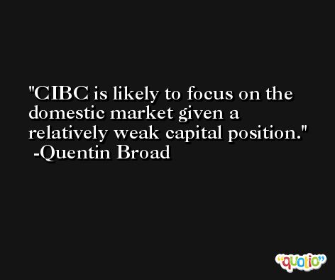 CIBC is likely to focus on the domestic market given a relatively weak capital position. -Quentin Broad
