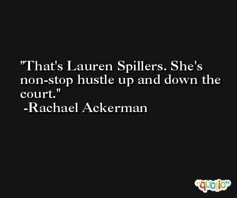 That's Lauren Spillers. She's non-stop hustle up and down the court. -Rachael Ackerman