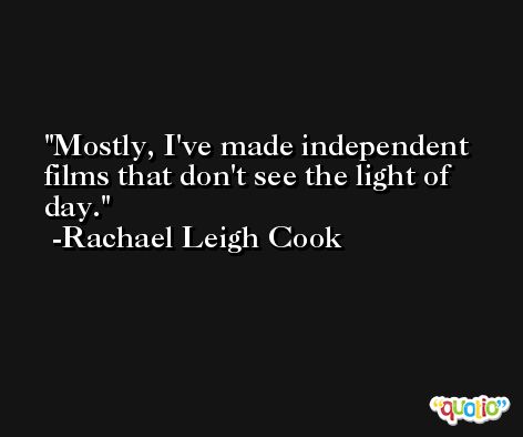 Mostly, I've made independent films that don't see the light of day. -Rachael Leigh Cook