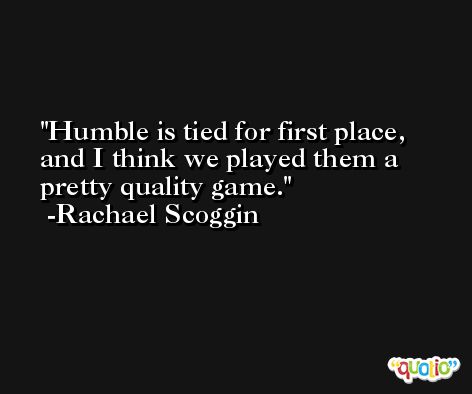 Humble is tied for first place, and I think we played them a pretty quality game. -Rachael Scoggin