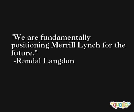 We are fundamentally positioning Merrill Lynch for the future. -Randal Langdon