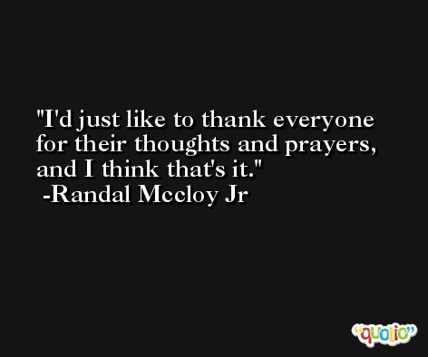I'd just like to thank everyone for their thoughts and prayers, and I think that's it. -Randal Mccloy Jr
