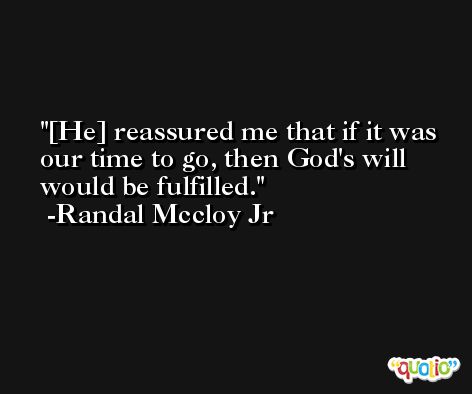 [He] reassured me that if it was our time to go, then God's will would be fulfilled. -Randal Mccloy Jr