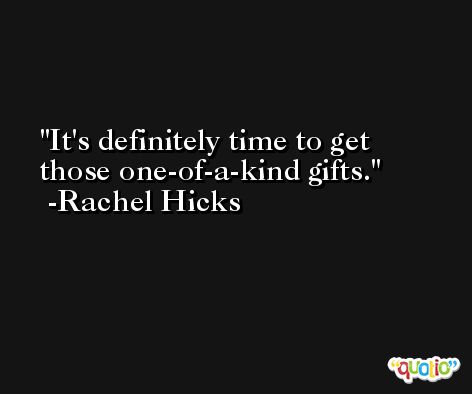 It's definitely time to get those one-of-a-kind gifts. -Rachel Hicks