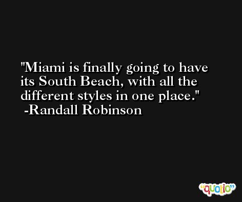 Miami is finally going to have its South Beach, with all the different styles in one place. -Randall Robinson