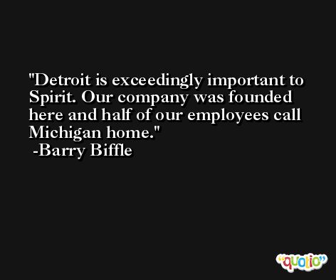 Detroit is exceedingly important to Spirit. Our company was founded here and half of our employees call Michigan home. -Barry Biffle