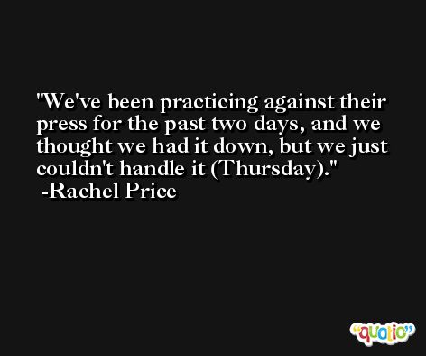 We've been practicing against their press for the past two days, and we thought we had it down, but we just couldn't handle it (Thursday). -Rachel Price