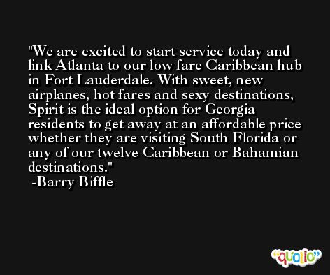 We are excited to start service today and link Atlanta to our low fare Caribbean hub in Fort Lauderdale. With sweet, new airplanes, hot fares and sexy destinations, Spirit is the ideal option for Georgia residents to get away at an affordable price whether they are visiting South Florida or any of our twelve Caribbean or Bahamian destinations. -Barry Biffle