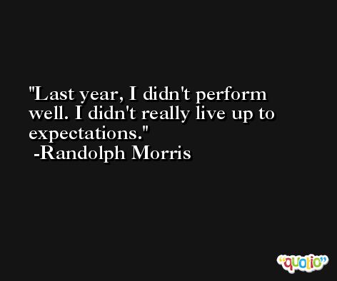 Last year, I didn't perform well. I didn't really live up to expectations. -Randolph Morris