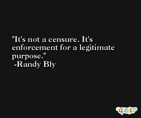 It's not a censure. It's enforcement for a legitimate purpose. -Randy Bly