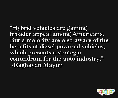 Hybrid vehicles are gaining broader appeal among Americans. But a majority are also aware of the benefits of diesel powered vehicles, which presents a strategic conundrum for the auto industry. -Raghavan Mayur