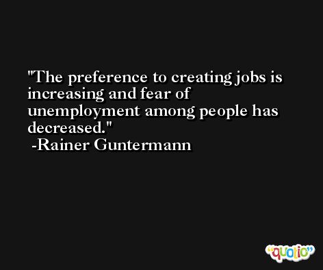 The preference to creating jobs is increasing and fear of unemployment among people has decreased. -Rainer Guntermann