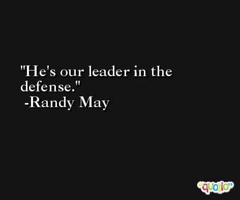 He's our leader in the defense. -Randy May