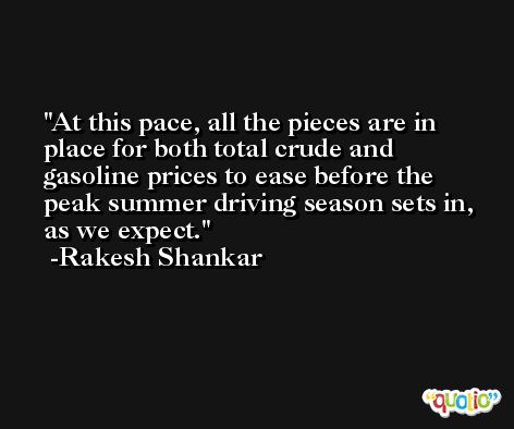 At this pace, all the pieces are in place for both total crude and gasoline prices to ease before the peak summer driving season sets in, as we expect. -Rakesh Shankar