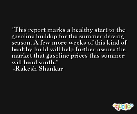 This report marks a healthy start to the gasoline buildup for the summer driving season. A few more weeks of this kind of healthy build will help further assure the market that gasoline prices this summer will head south. -Rakesh Shankar