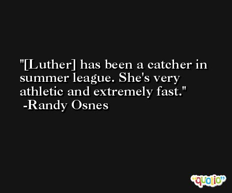 [Luther] has been a catcher in summer league. She's very athletic and extremely fast. -Randy Osnes