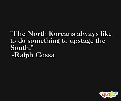 The North Koreans always like to do something to upstage the South. -Ralph Cossa