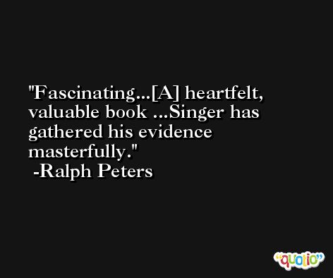 Fascinating...[A] heartfelt, valuable book ...Singer has gathered his evidence masterfully. -Ralph Peters