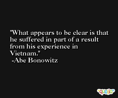 What appears to be clear is that he suffered in part of a result from his experience in Vietnam. -Abe Bonowitz