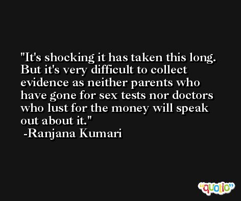 It's shocking it has taken this long. But it's very difficult to collect evidence as neither parents who have gone for sex tests nor doctors who lust for the money will speak out about it. -Ranjana Kumari