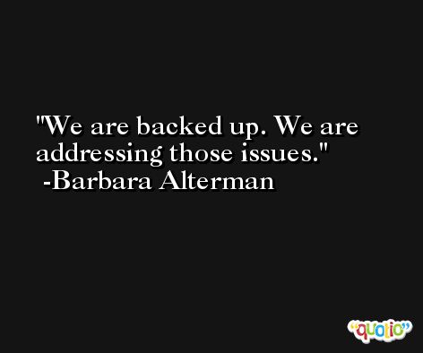 We are backed up. We are addressing those issues. -Barbara Alterman