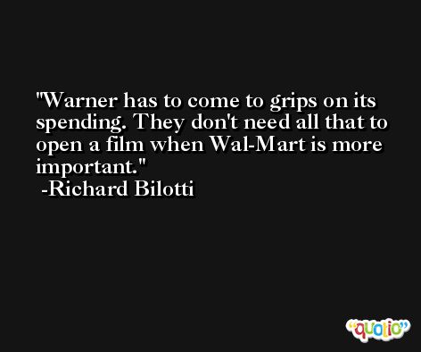 Warner has to come to grips on its spending. They don't need all that to open a film when Wal-Mart is more important. -Richard Bilotti