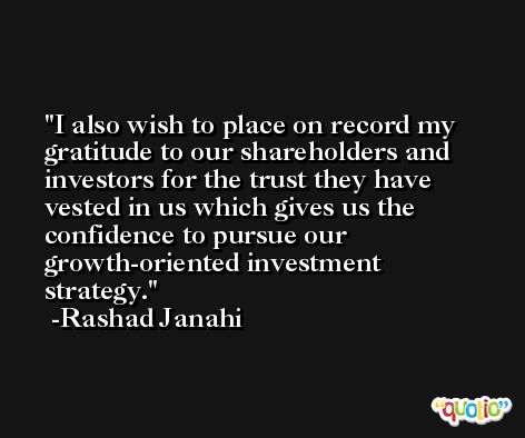 I also wish to place on record my gratitude to our shareholders and investors for the trust they have vested in us which gives us the confidence to pursue our growth-oriented investment strategy. -Rashad Janahi