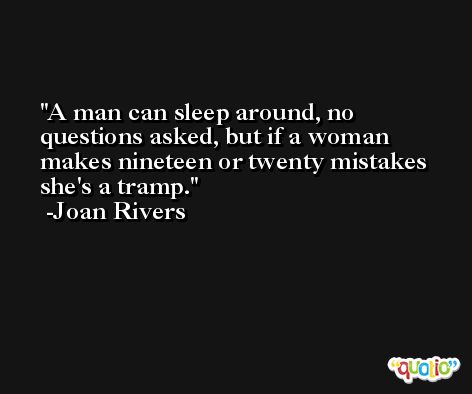 A man can sleep around, no questions asked, but if a woman makes nineteen or twenty mistakes she's a tramp. -Joan Rivers