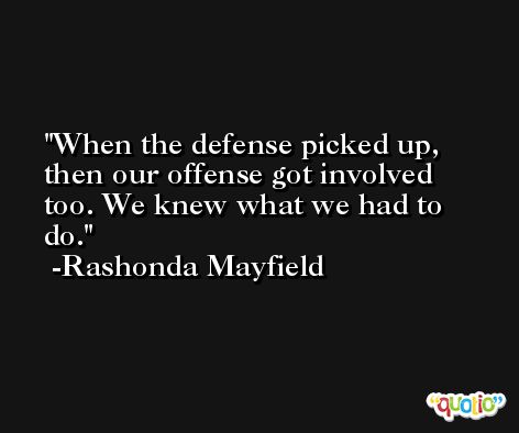 When the defense picked up, then our offense got involved too. We knew what we had to do. -Rashonda Mayfield