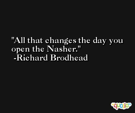 All that changes the day you open the Nasher. -Richard Brodhead