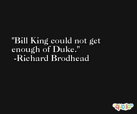 Bill King could not get enough of Duke. -Richard Brodhead