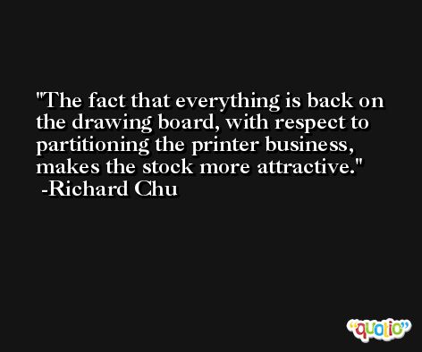 The fact that everything is back on the drawing board, with respect to partitioning the printer business, makes the stock more attractive. -Richard Chu