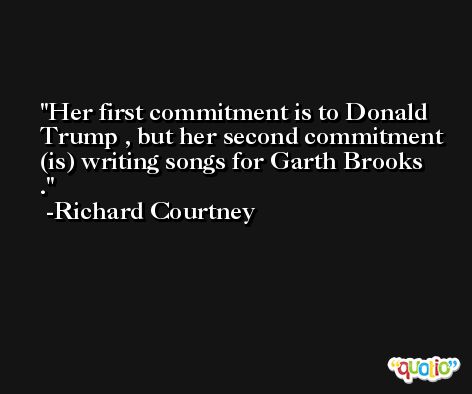Her first commitment is to Donald Trump , but her second commitment (is) writing songs for Garth Brooks . -Richard Courtney