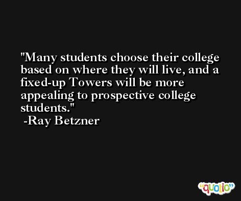 Many students choose their college based on where they will live, and a fixed-up Towers will be more appealing to prospective college students. -Ray Betzner