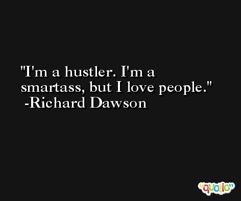 I'm a hustler. I'm a smartass, but I love people. -Richard Dawson