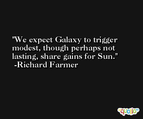We expect Galaxy to trigger modest, though perhaps not lasting, share gains for Sun. -Richard Farmer