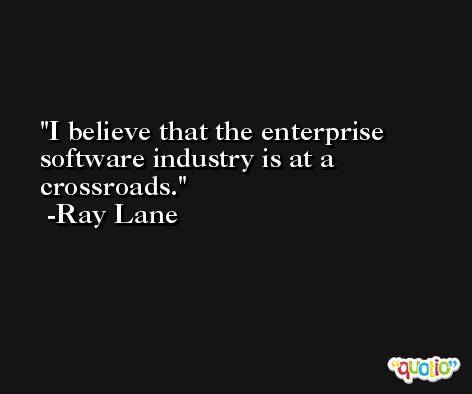 I believe that the enterprise software industry is at a crossroads. -Ray Lane