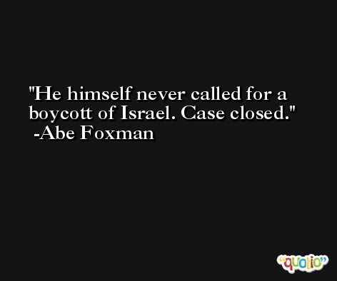 He himself never called for a boycott of Israel. Case closed. -Abe Foxman