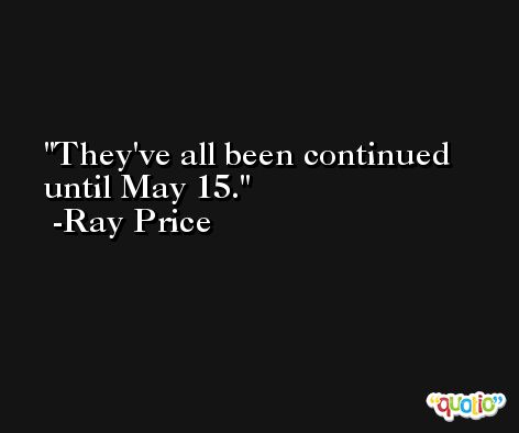 They've all been continued until May 15. -Ray Price