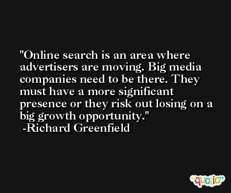 Online search is an area where advertisers are moving. Big media companies need to be there. They must have a more significant presence or they risk out losing on a big growth opportunity. -Richard Greenfield