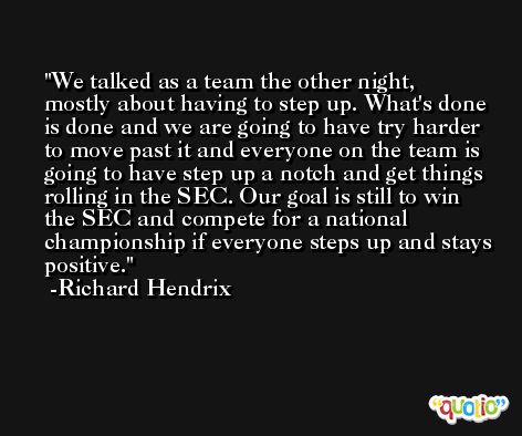 We talked as a team the other night, mostly about having to step up. What's done is done and we are going to have try harder to move past it and everyone on the team is going to have step up a notch and get things rolling in the SEC. Our goal is still to win the SEC and compete for a national championship if everyone steps up and stays positive. -Richard Hendrix