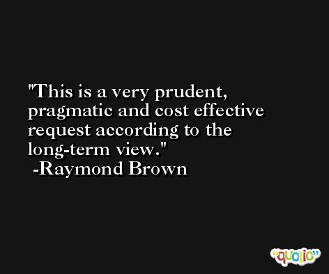 This is a very prudent, pragmatic and cost effective request according to the long-term view. -Raymond Brown