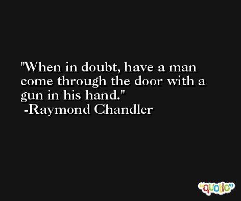 When in doubt, have a man come through the door with a gun in his hand. -Raymond Chandler
