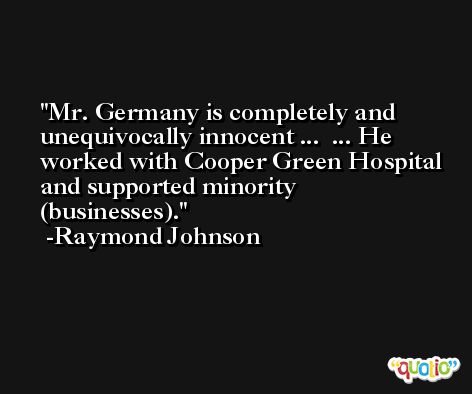 Mr. Germany is completely and unequivocally innocent ...  ... He worked with Cooper Green Hospital and supported minority (businesses). -Raymond Johnson